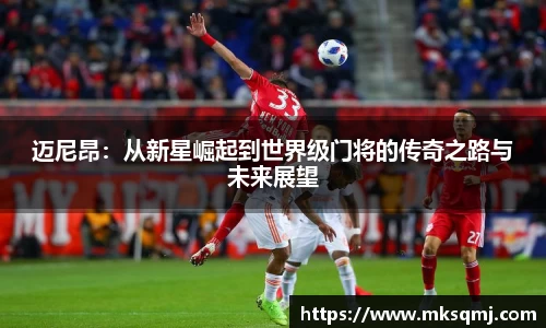 迈尼昂：从新星崛起到世界级门将的传奇之路与未来展望