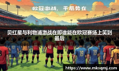 贝红星与利物浦激战在即谁能在欧冠赛场上笑到最后