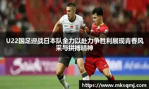 U22国足迎战日本队全力以赴力争胜利展现青春风采与拼搏精神